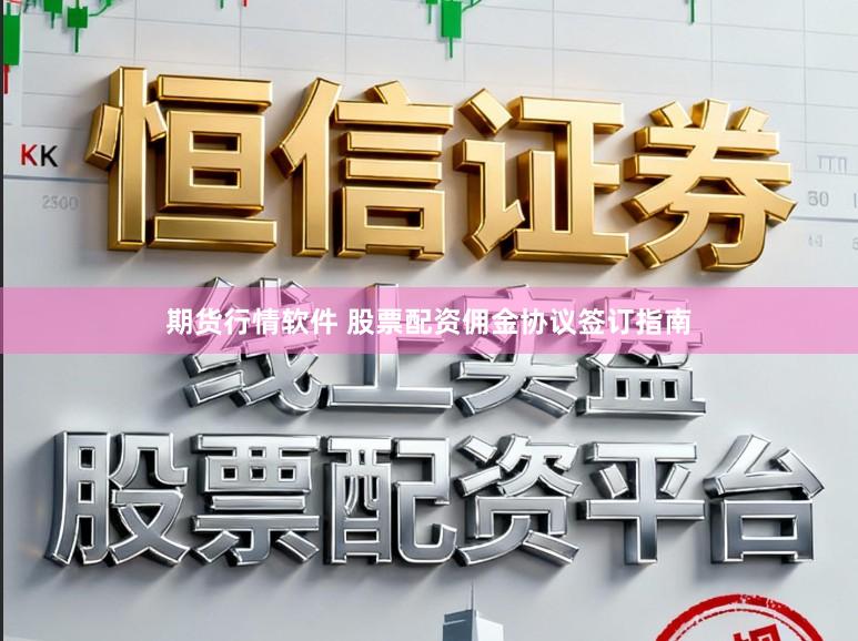 期货行情软件 股票配资佣金协议签订指南