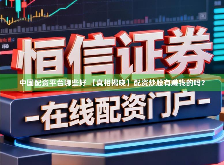 中国配资平台哪些好 【真相揭晓】配资炒股有赚钱的吗？