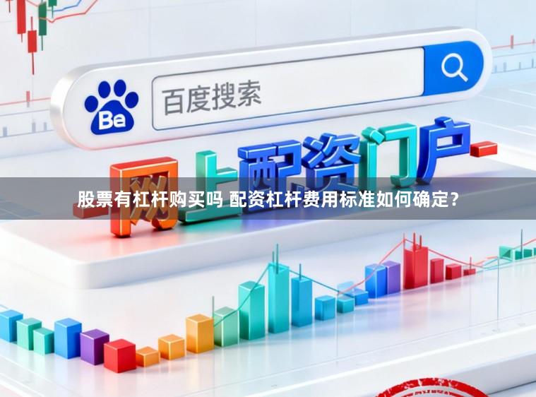 股票有杠杆购买吗 配资杠杆费用标准如何确定？