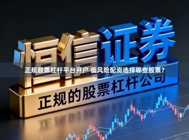 正规股票杠杆平台开户 低风险配资选择哪些股票？