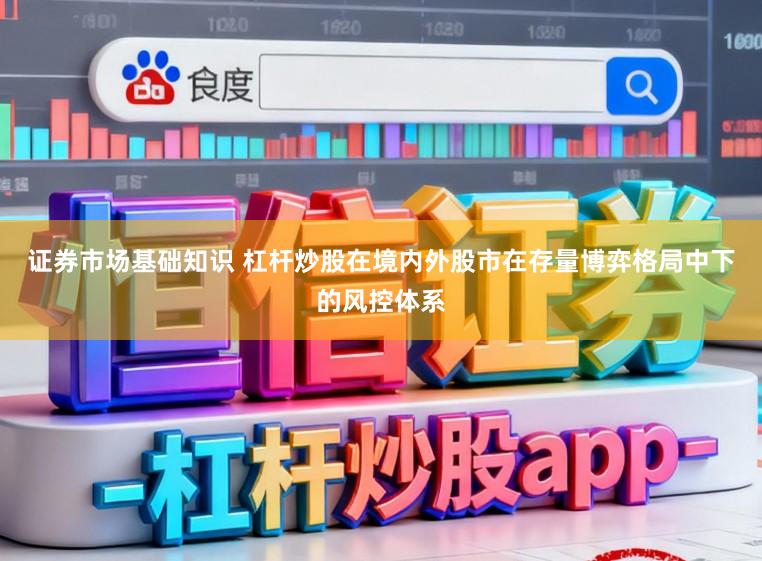 证券市场基础知识 杠杆炒股在境内外股市在存量博弈格局中下的风控体系