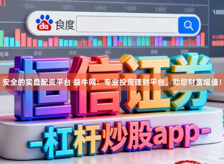 安全的实盘配资平台 益牛网：专业投资理财平台，助您财富增值！