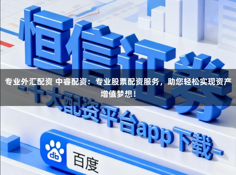 专业外汇配资 中睿配资：专业股票配资服务，助您轻松实现资产增值梦想！
