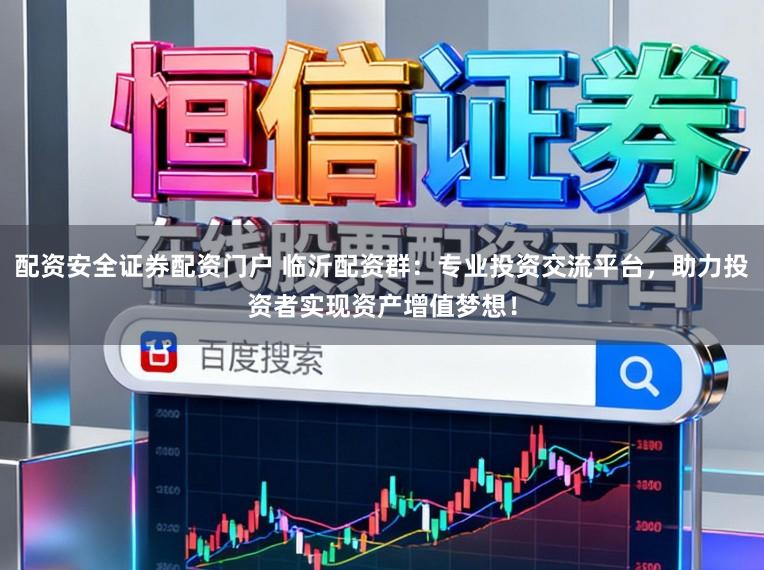 配资安全证券配资门户 临沂配资群：专业投资交流平台，助力投资者实现资产增值梦想！