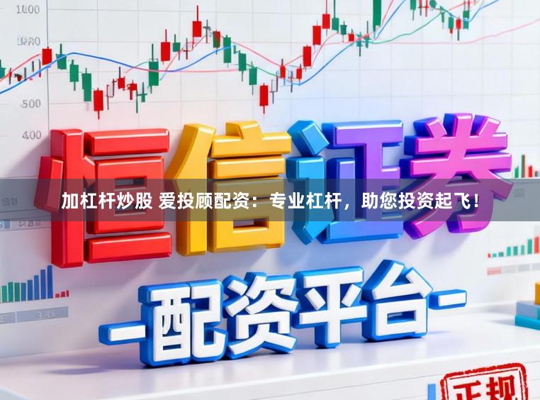 加杠杆炒股 爱投顾配资：专业杠杆，助您投资起飞！