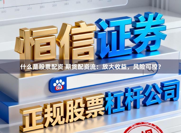 什么是股票配资 期货配资流：放大收益，风险可控？