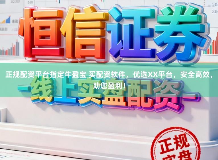 正规配资平台指定牛盈宝 买配资软件，优选XX平台，安全高效，助您盈利！