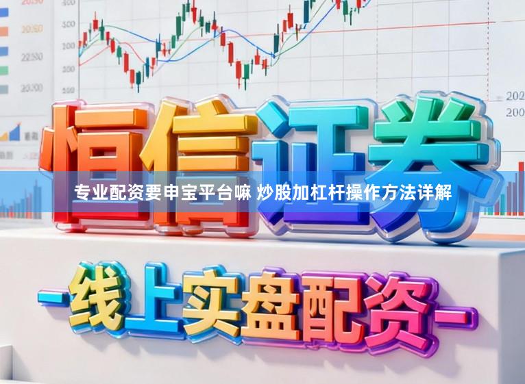 专业配资要申宝平台嘛 炒股加杠杆操作方法详解
