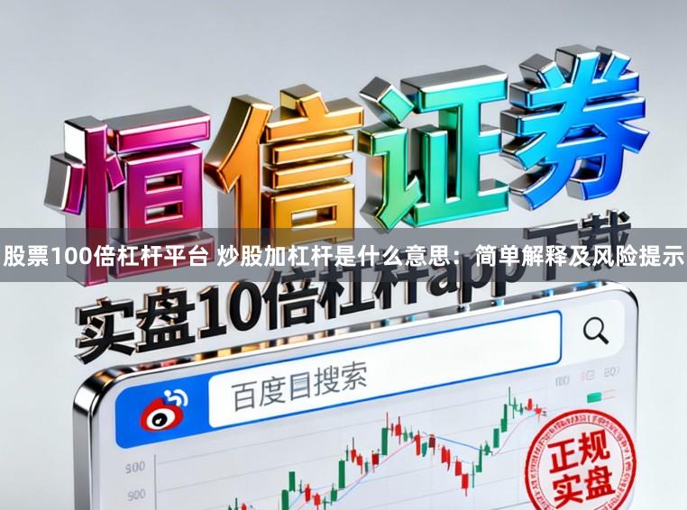 股票100倍杠杆平台 炒股加杠杆是什么意思：简单解释及风险提示