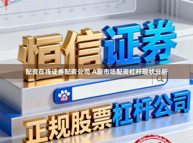 配资在线证券配资公司 A股市场配资杠杆现状分析