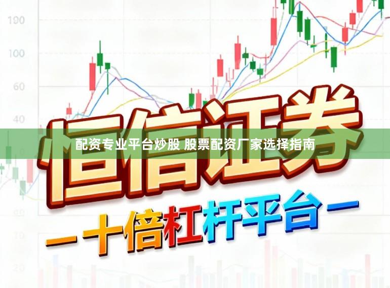 配资专业平台炒股 股票配资厂家选择指南