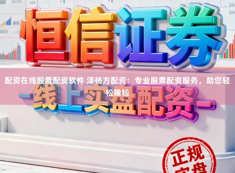 配资在线股票配资软件 泽杨方配资：专业股票配资服务，助您轻松赚钱