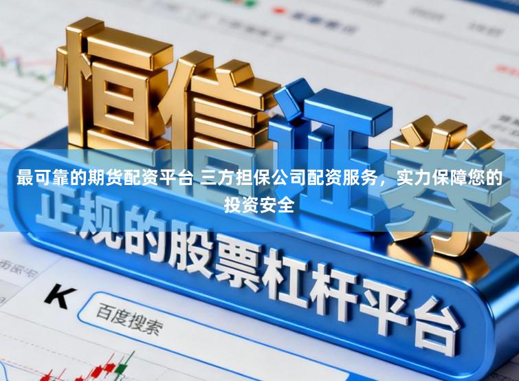 最可靠的期货配资平台 三方担保公司配资服务，实力保障您的投资安全