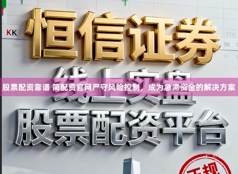 股票配资靠谱 简配资官网严守风险控制，成为急需资金的解决方案